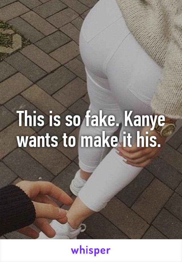 This is so fake. Kanye wants to make it his. 