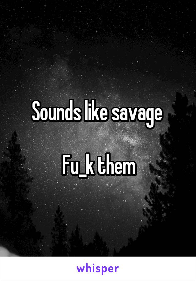 Sounds like savage 

Fu_k them