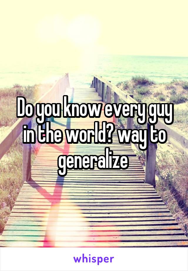 Do you know every guy in the world? way to generalize 