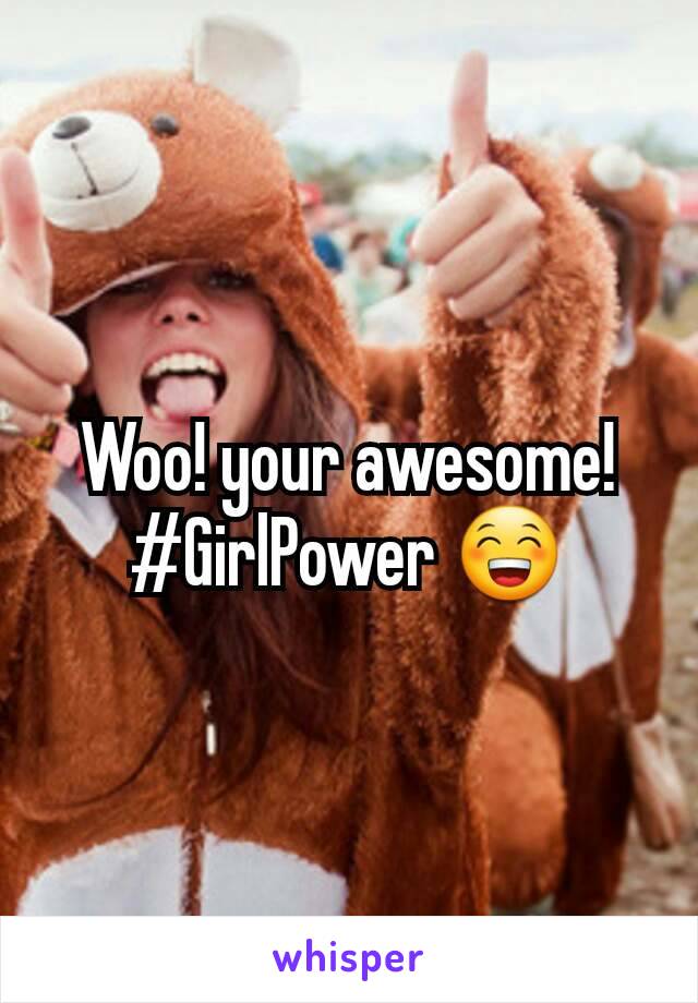 Woo! your awesome! #GirlPower 😁