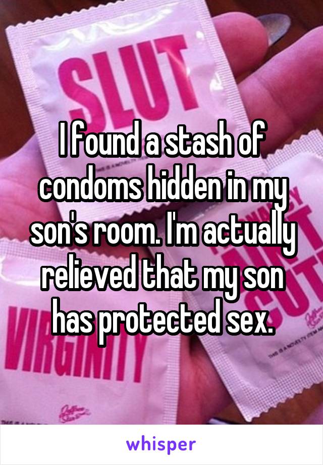 I found a stash of condoms hidden in my son's room. I'm actually relieved that my son has protected sex.