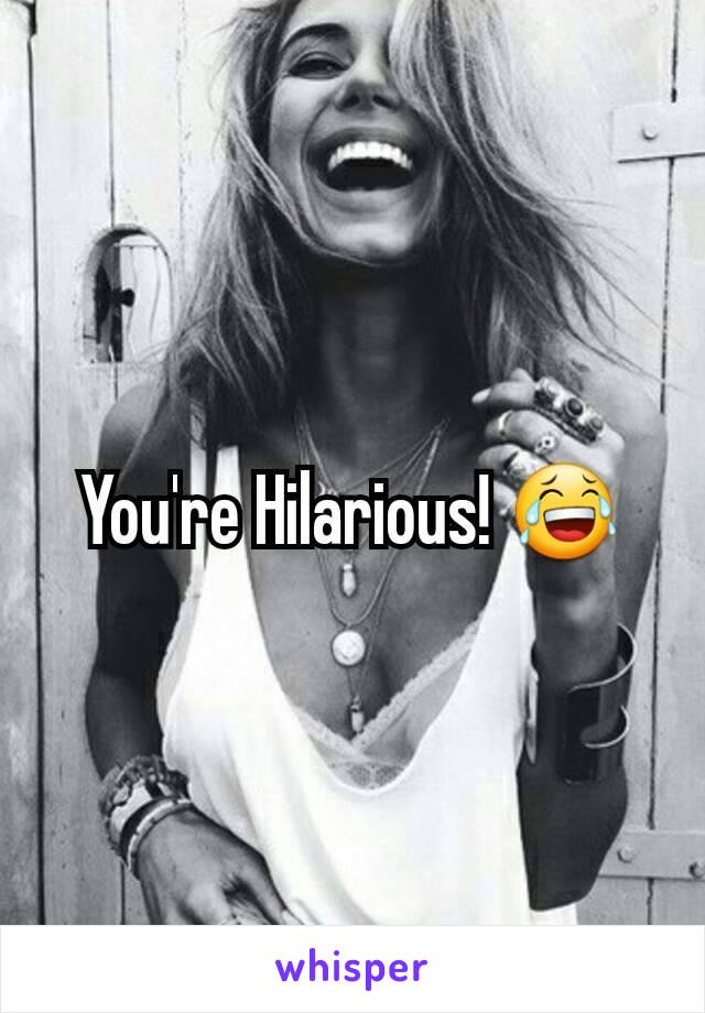 You're Hilarious! 😂