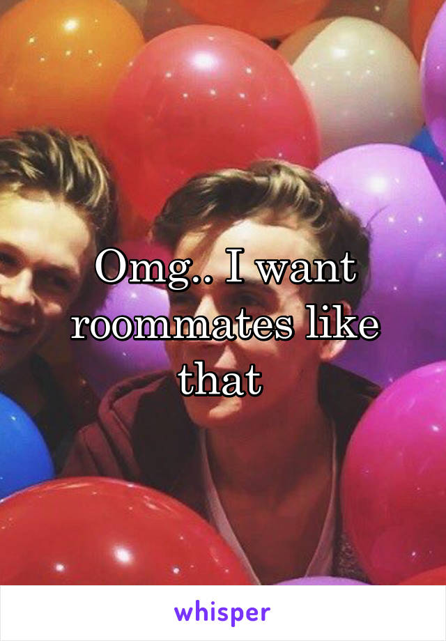 Omg.. I want roommates like that 