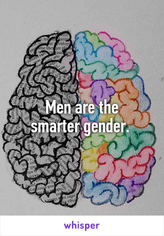 Men are the
smarter gender. 