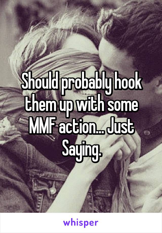 Should probably hook them up with some MMF action... Just Saying.