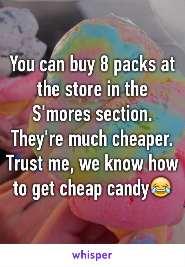 You can buy 8 packs at the store in the S'mores section. They're much cheaper. Trust me, we know how to get cheap candy😂