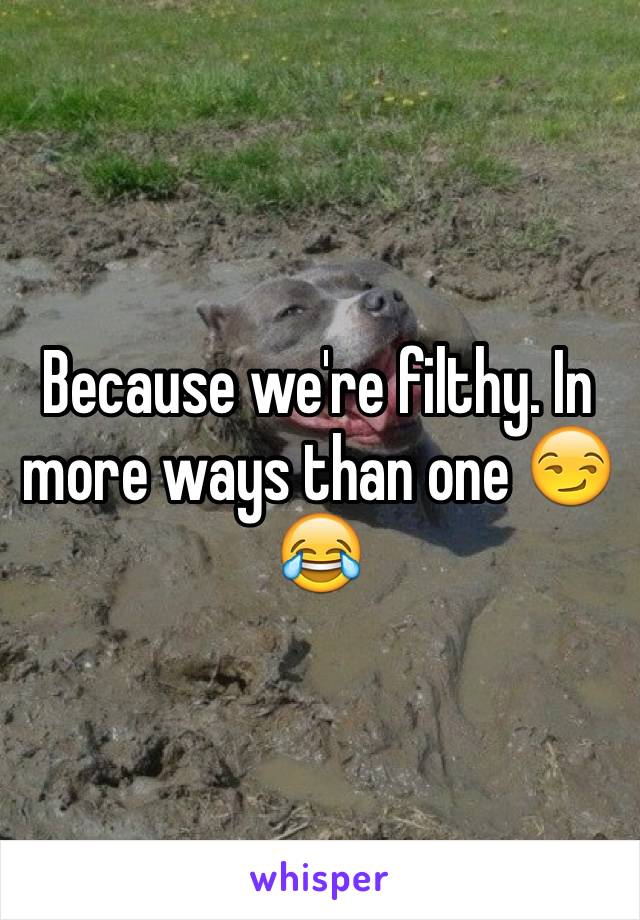 Because we're filthy. In more ways than one 😏😂