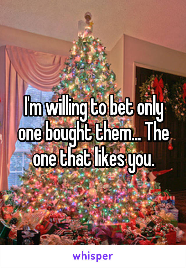 I'm willing to bet only one bought them... The one that likes you.