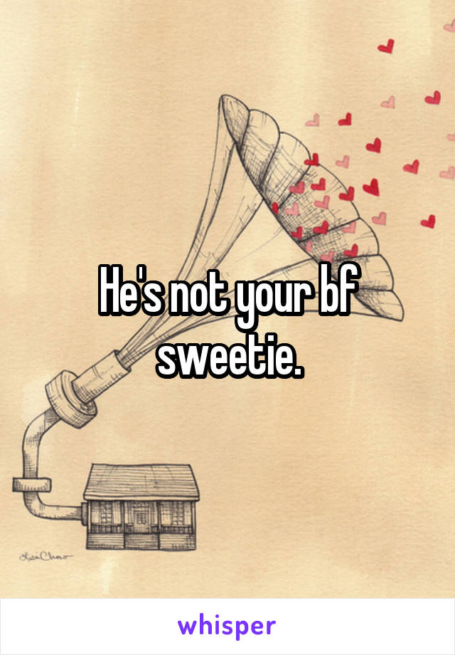 He's not your bf sweetie.