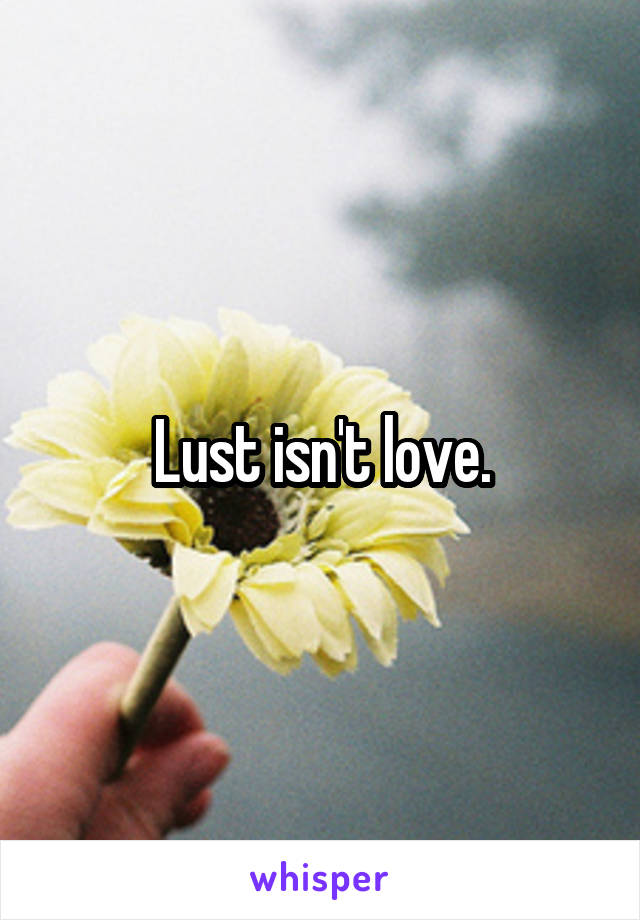 Lust isn't love.