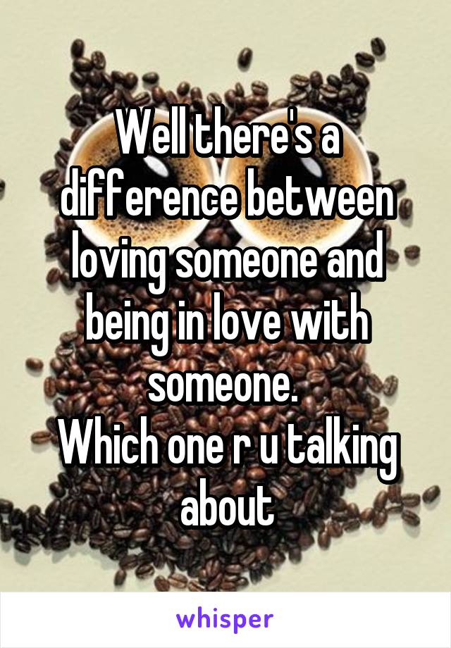 Well there's a difference between loving someone and being in love with someone. 
Which one r u talking about