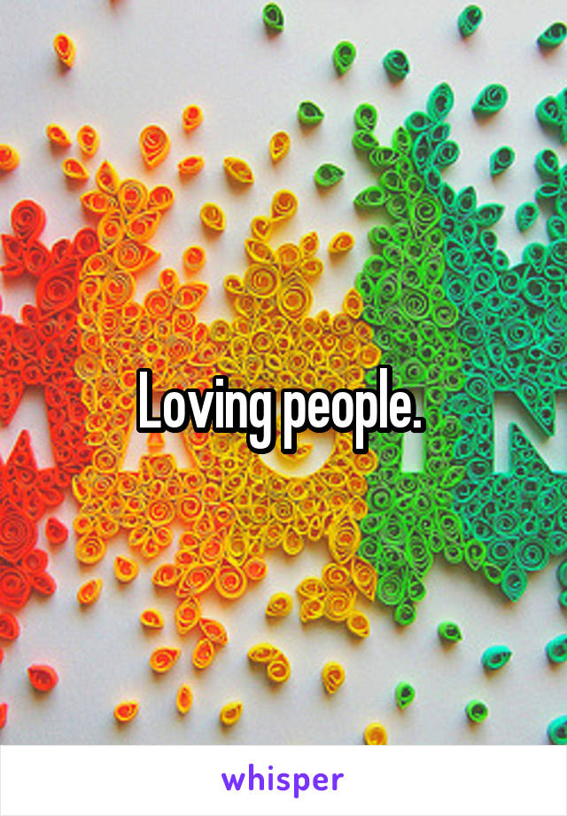 Loving people. 