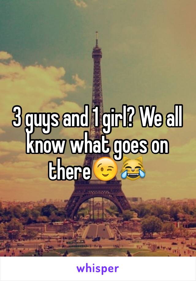 3 guys and 1 girl? We all know what goes on there😉😹