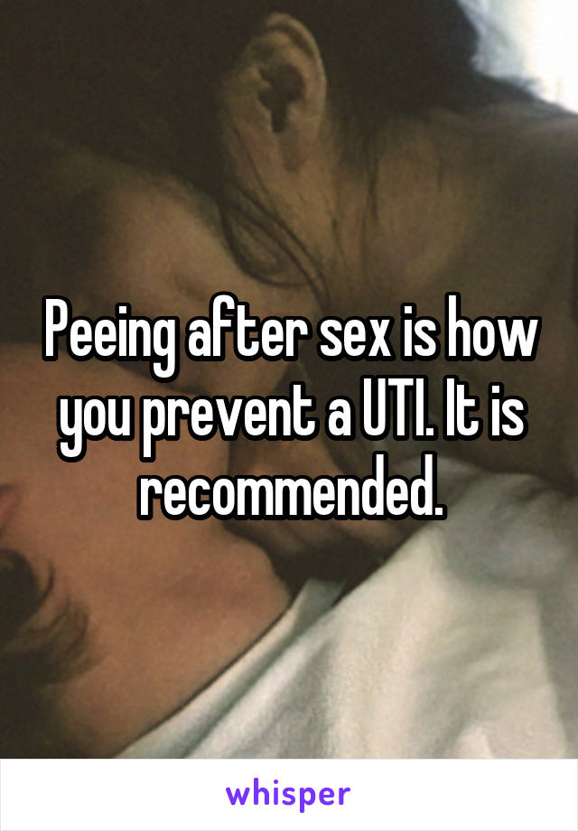 Peeing after sex is how you prevent a UTI. It is recommended.