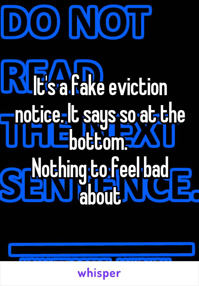 It's a fake eviction notice. It says so at the bottom. 
Nothing to feel bad about