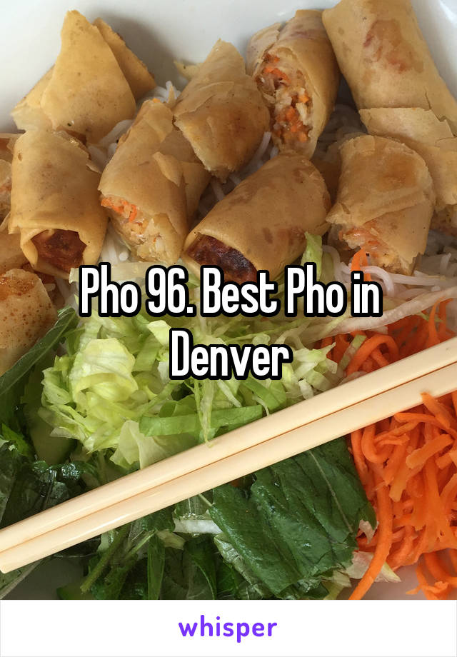 Pho 96. Best Pho in Denver