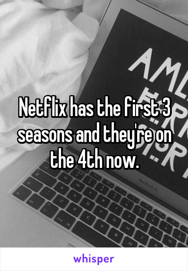 Netflix has the first 3 seasons and they're on the 4th now.