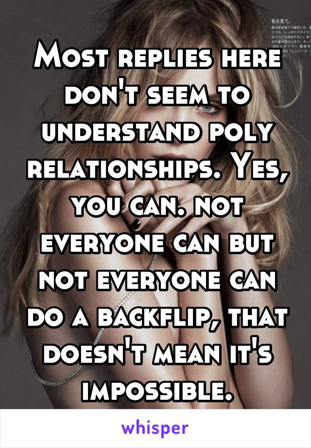 Most replies here don't seem to understand poly relationships. Yes, you can. not everyone can but not everyone can do a backflip, that doesn't mean it's impossible.