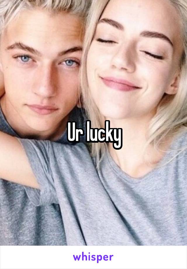 Ur lucky