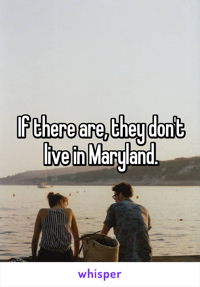 If there are, they don't live in Maryland.