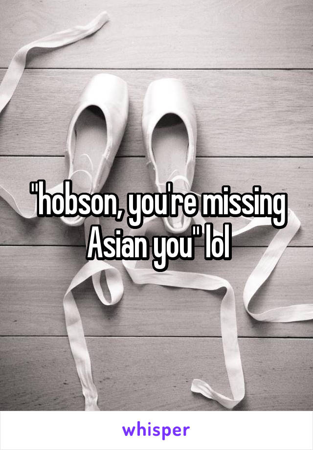 "hobson, you're missing Asian you" lol