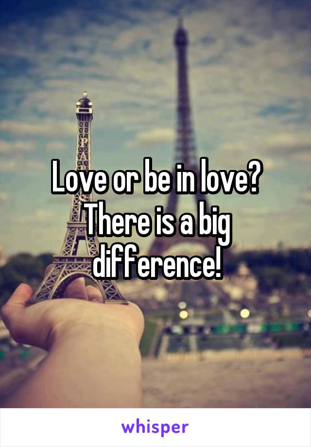 Love or be in love? There is a big difference!