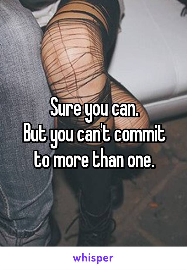 Sure you can.
But you can't commit to more than one.