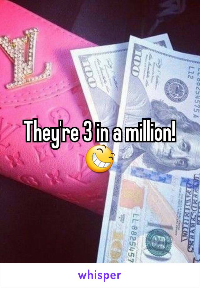 They're 3 in a million! 😆