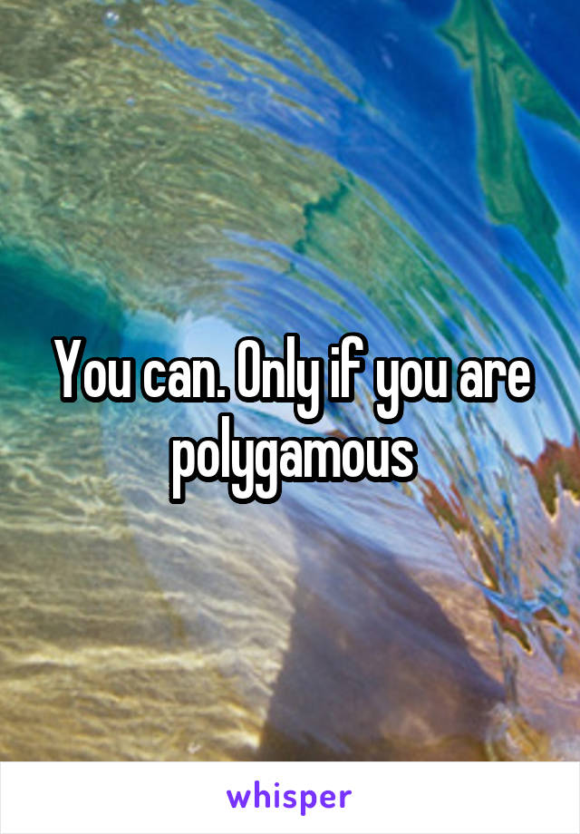 You can. Only if you are polygamous