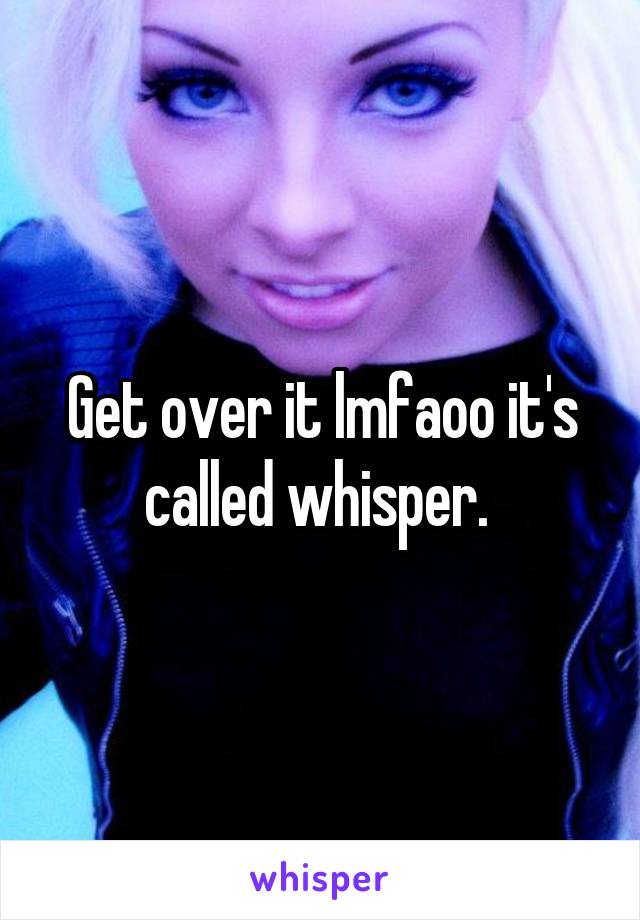 Get over it lmfaoo it's called whisper. 