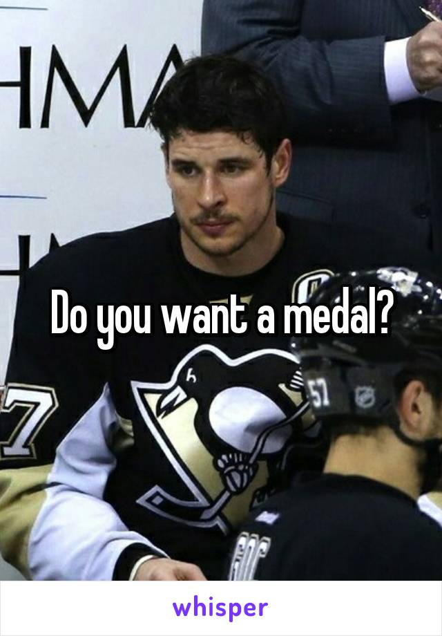 Do you want a medal?