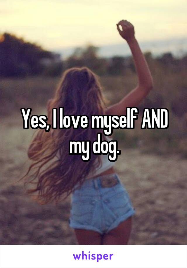 Yes, I love myself AND my dog.