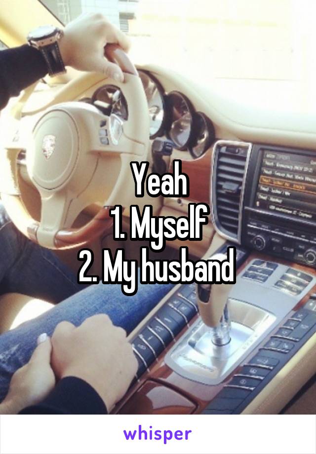 Yeah
1. Myself
2. My husband 