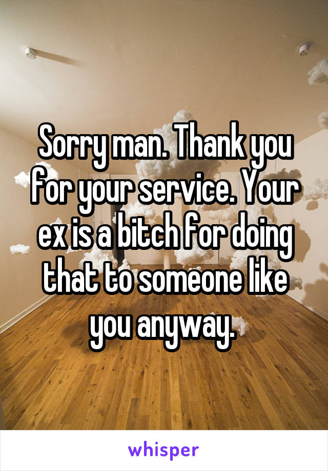 Sorry man. Thank you for your service. Your ex is a bitch for doing that to someone like you anyway. 