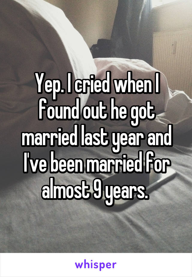 Yep. I cried when I found out he got married last year and I've been married for almost 9 years. 