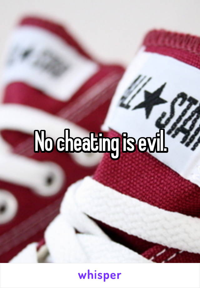 No cheating is evil.