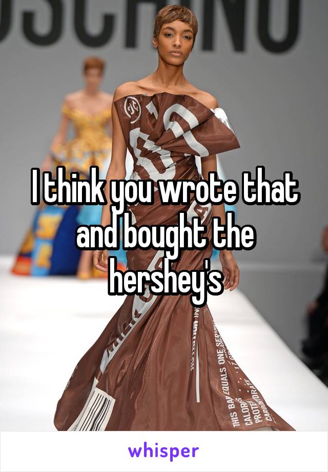 I think you wrote that and bought the hershey's