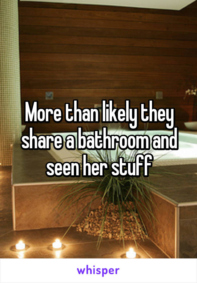 More than likely they share a bathroom and seen her stuff