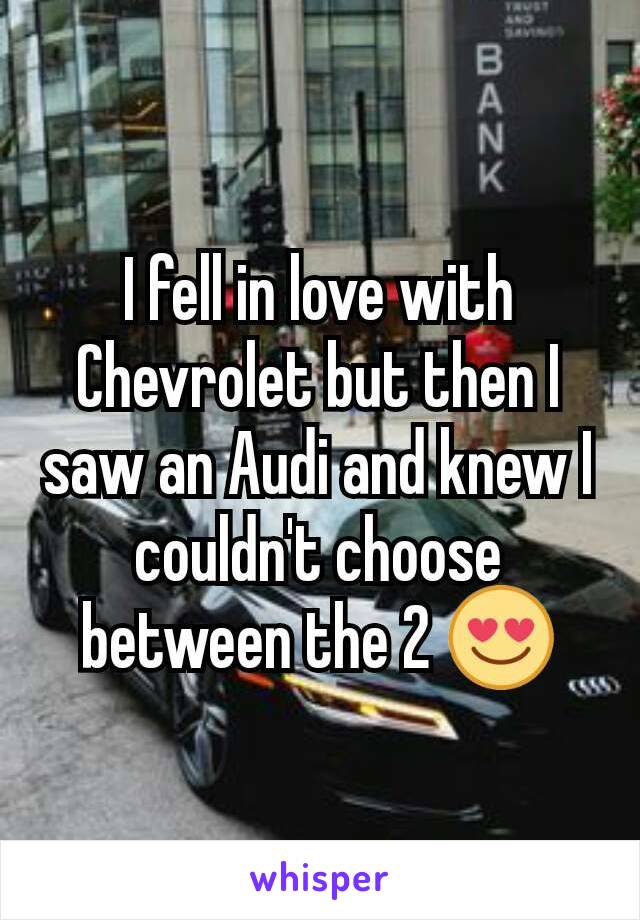 I fell in love with Chevrolet but then I saw an Audi and knew I couldn't choose between the 2 😍