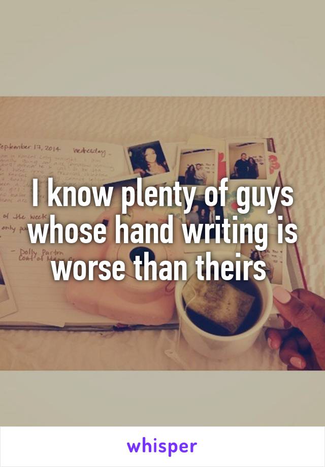 I know plenty of guys whose hand writing is worse than theirs 