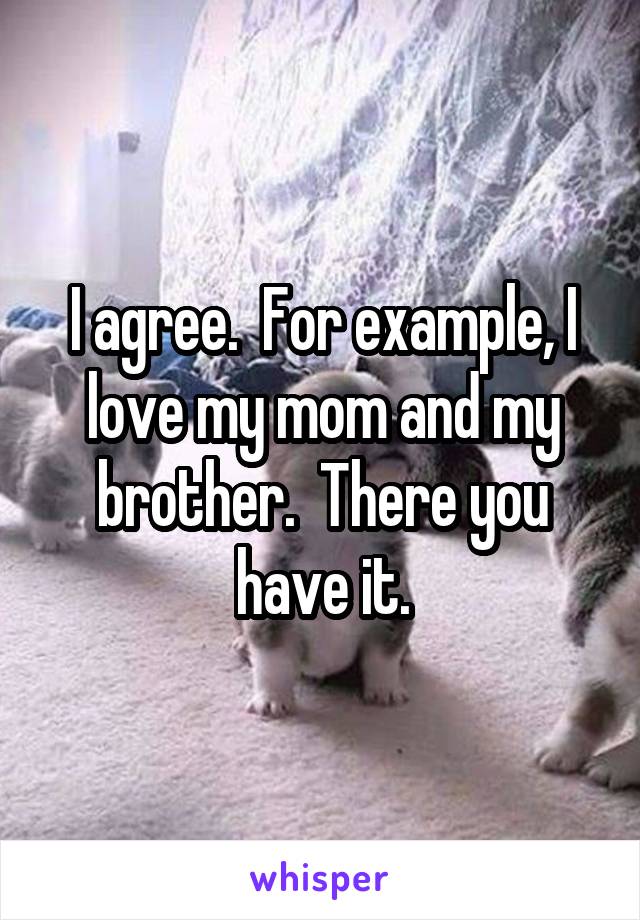 I agree.  For example, I love my mom and my brother.  There you have it.