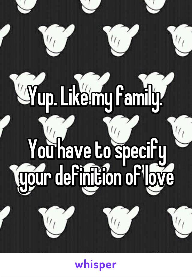 Yup. Like my family. 

You have to specify your definition of love