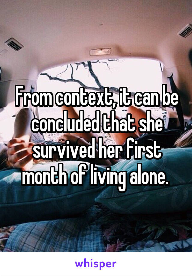 From context, it can be concluded that she survived her first month of living alone. 