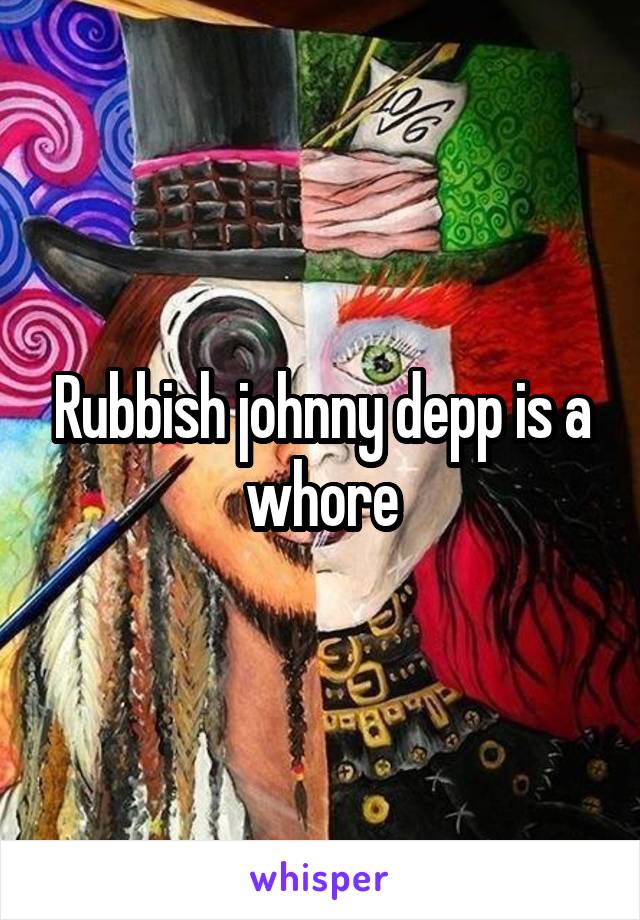 Rubbish johnny depp is a whore