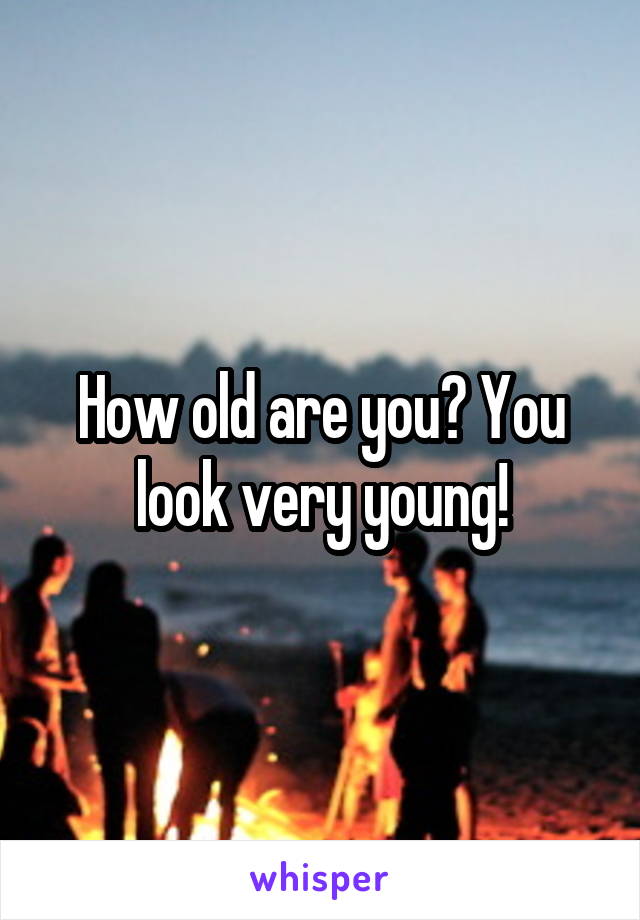 How old are you? You look very young!