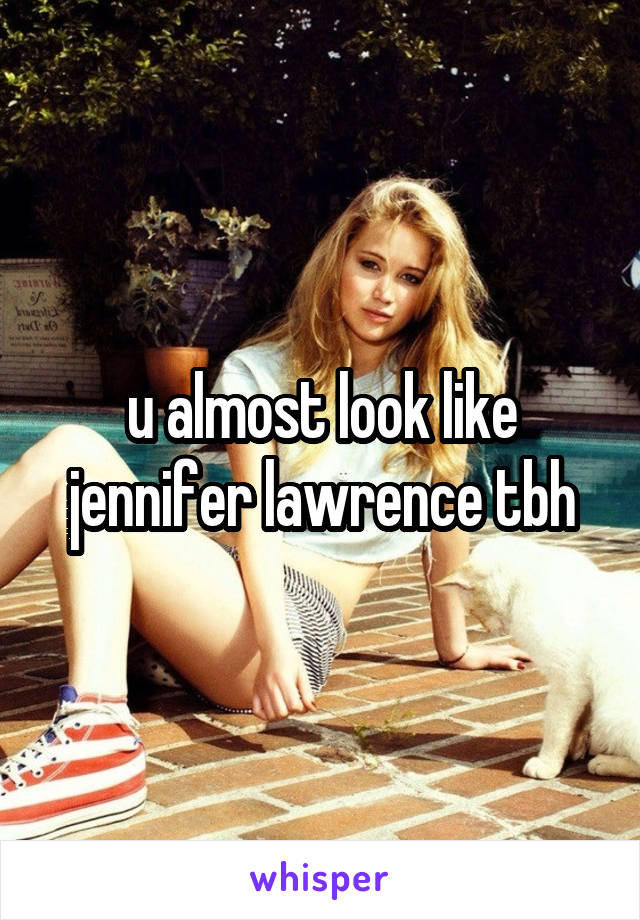 u almost look like jennifer lawrence tbh