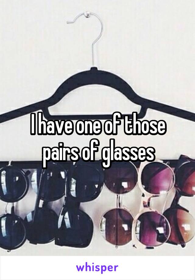 I have one of those pairs of glasses