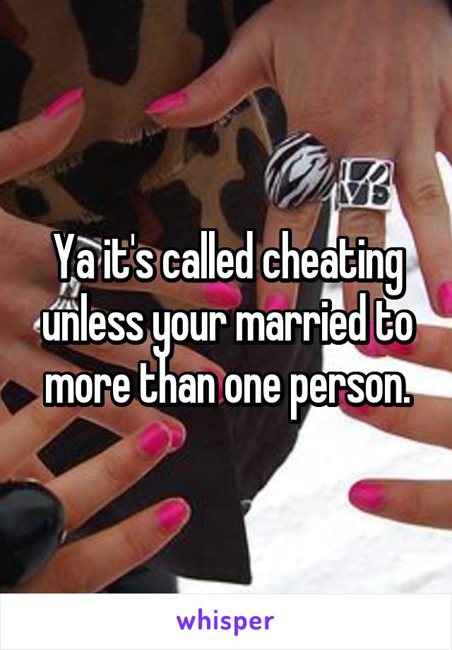 Ya it's called cheating unless your married to more than one person.