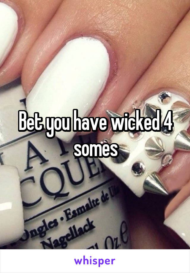 Bet you have wicked 4 somes