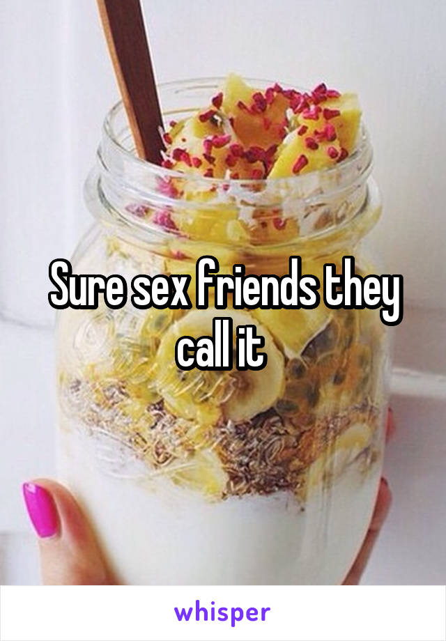 Sure sex friends they call it 